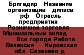 Бригадир › Название организации ­ диписи.рф › Отрасль предприятия ­ Розничная торговля › Минимальный оклад ­ 35 000 - Все города Работа » Вакансии   . Кировская обл.,Сезенево д.